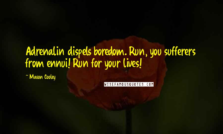 Mason Cooley Quotes: Adrenalin dispels boredom. Run, you sufferers from ennui! Run for your lives!