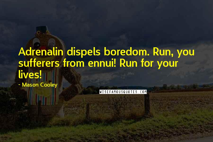 Mason Cooley Quotes: Adrenalin dispels boredom. Run, you sufferers from ennui! Run for your lives!