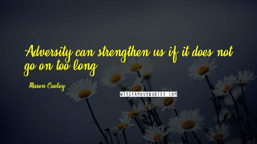 Mason Cooley Quotes: Adversity can strengthen us if it does not go on too long.