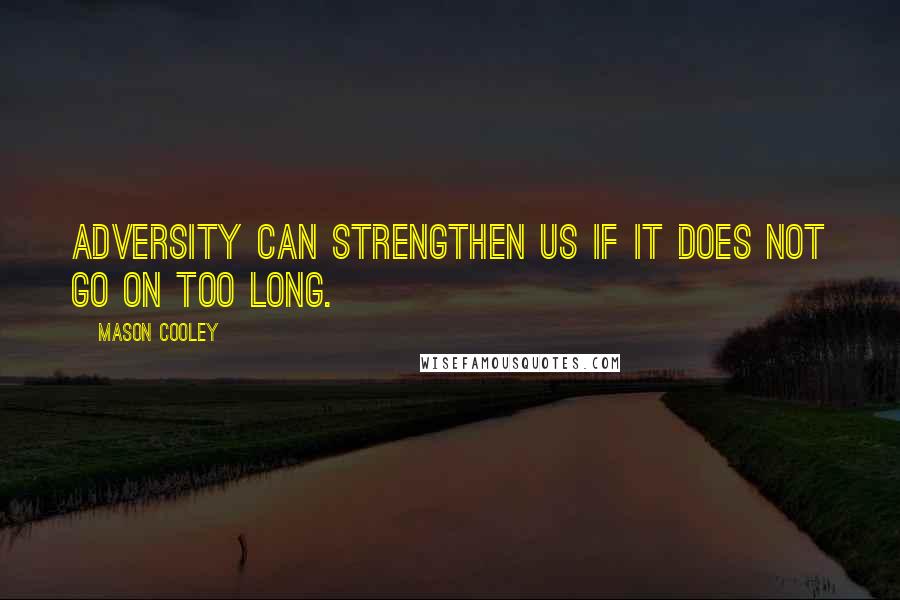 Mason Cooley Quotes: Adversity can strengthen us if it does not go on too long.