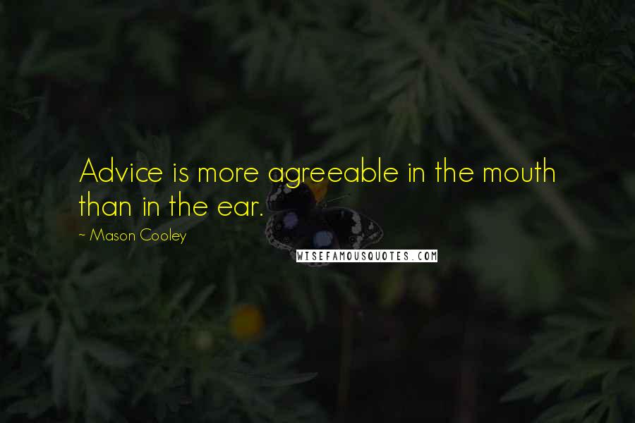 Mason Cooley Quotes: Advice is more agreeable in the mouth than in the ear.