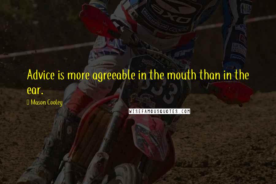 Mason Cooley Quotes: Advice is more agreeable in the mouth than in the ear.