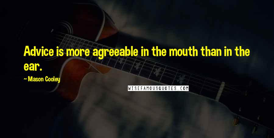 Mason Cooley Quotes: Advice is more agreeable in the mouth than in the ear.