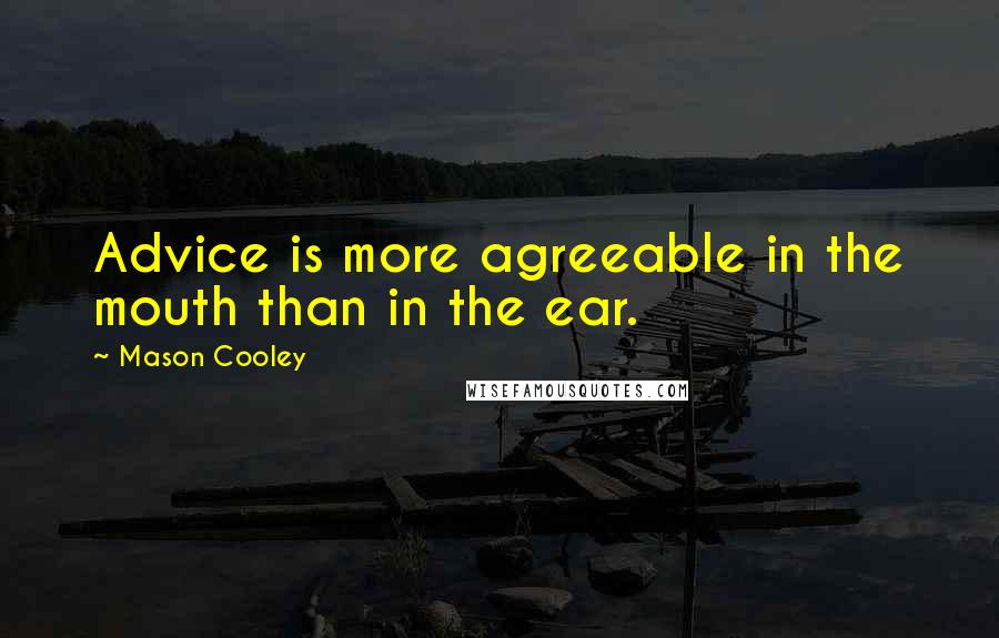 Mason Cooley Quotes: Advice is more agreeable in the mouth than in the ear.