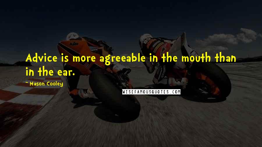 Mason Cooley Quotes: Advice is more agreeable in the mouth than in the ear.