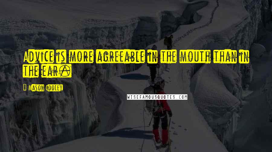 Mason Cooley Quotes: Advice is more agreeable in the mouth than in the ear.