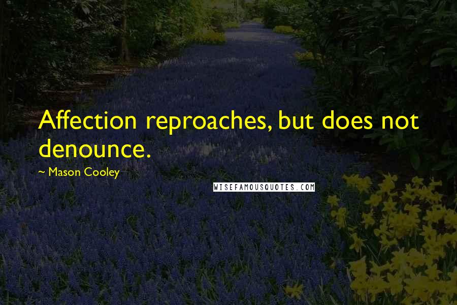 Mason Cooley Quotes: Affection reproaches, but does not denounce.