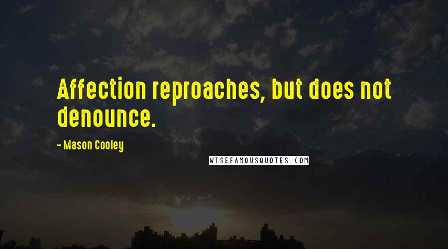Mason Cooley Quotes: Affection reproaches, but does not denounce.