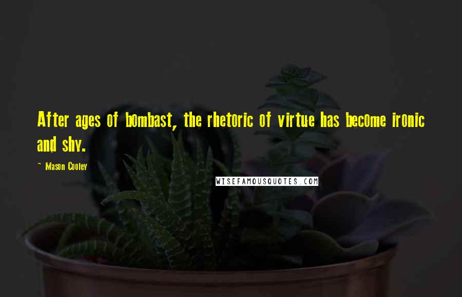 Mason Cooley Quotes: After ages of bombast, the rhetoric of virtue has become ironic and shy.