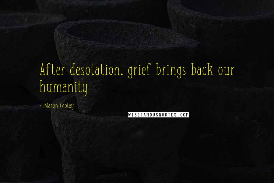 Mason Cooley Quotes: After desolation, grief brings back our humanity