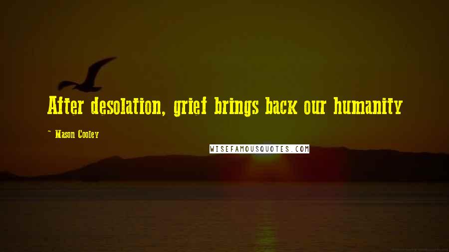 Mason Cooley Quotes: After desolation, grief brings back our humanity
