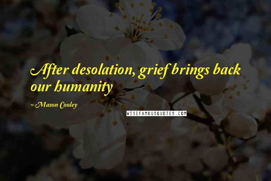 Mason Cooley Quotes: After desolation, grief brings back our humanity