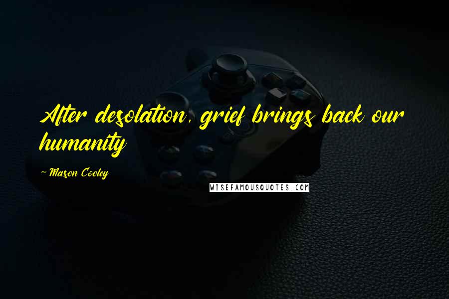 Mason Cooley Quotes: After desolation, grief brings back our humanity