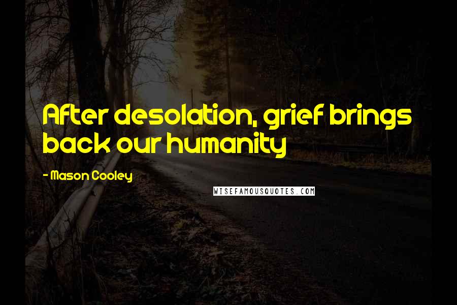 Mason Cooley Quotes: After desolation, grief brings back our humanity