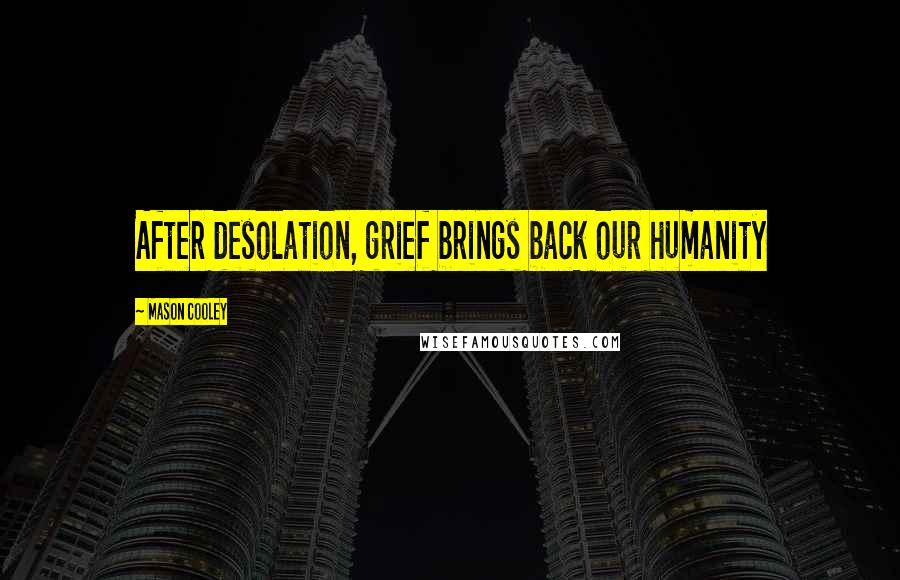Mason Cooley Quotes: After desolation, grief brings back our humanity
