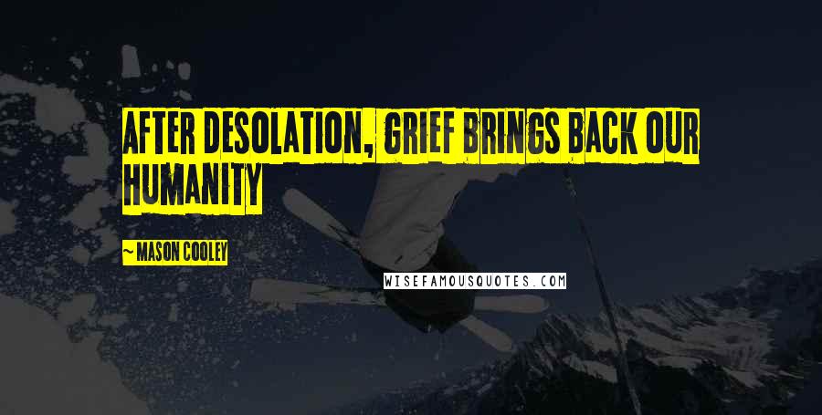 Mason Cooley Quotes: After desolation, grief brings back our humanity