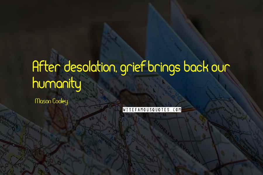 Mason Cooley Quotes: After desolation, grief brings back our humanity