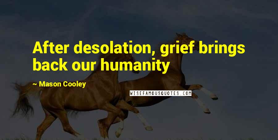 Mason Cooley Quotes: After desolation, grief brings back our humanity