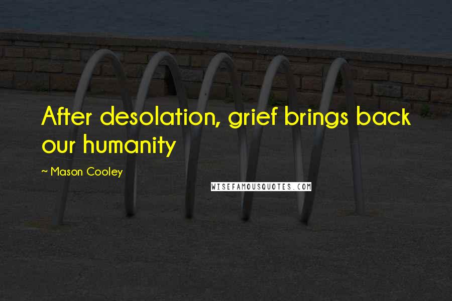 Mason Cooley Quotes: After desolation, grief brings back our humanity