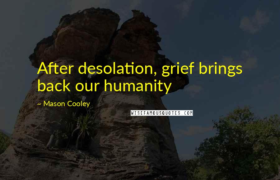 Mason Cooley Quotes: After desolation, grief brings back our humanity