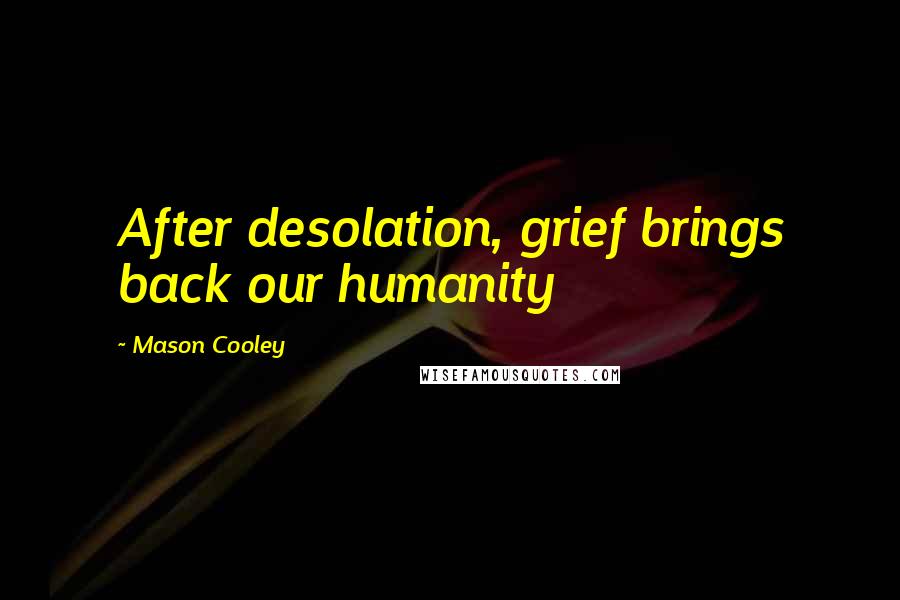 Mason Cooley Quotes: After desolation, grief brings back our humanity