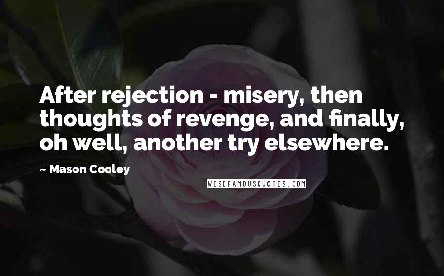 Mason Cooley Quotes: After rejection - misery, then thoughts of revenge, and finally, oh well, another try elsewhere.