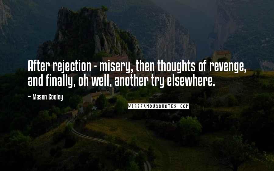 Mason Cooley Quotes: After rejection - misery, then thoughts of revenge, and finally, oh well, another try elsewhere.