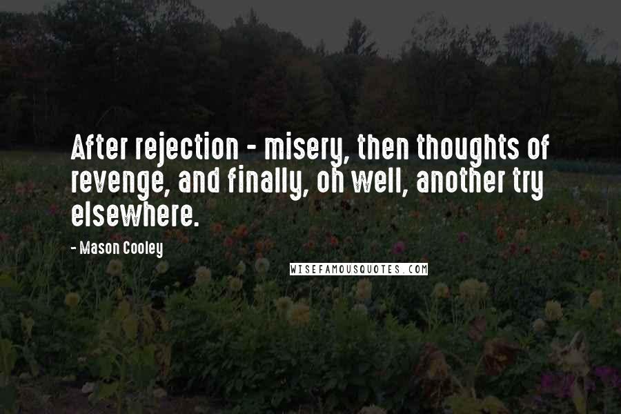 Mason Cooley Quotes: After rejection - misery, then thoughts of revenge, and finally, oh well, another try elsewhere.