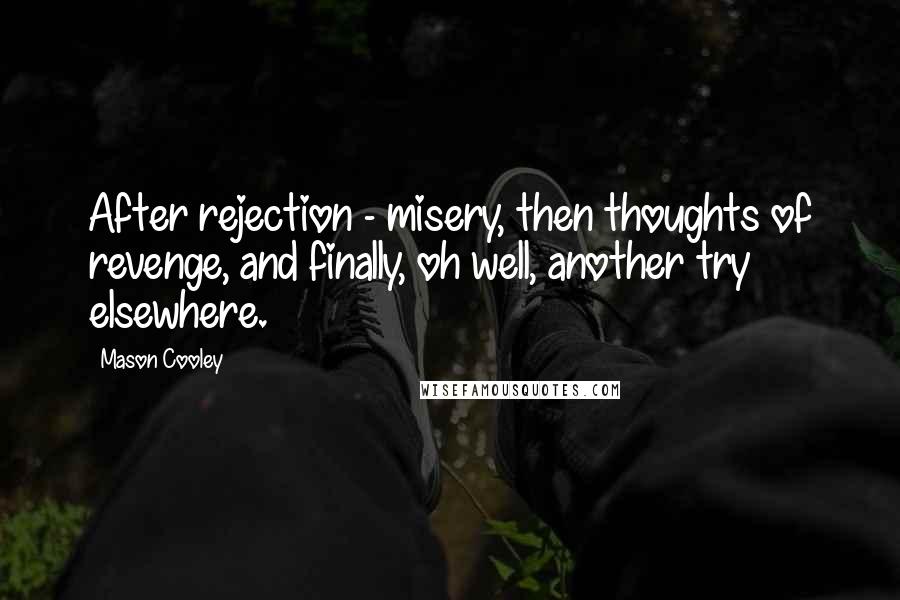 Mason Cooley Quotes: After rejection - misery, then thoughts of revenge, and finally, oh well, another try elsewhere.