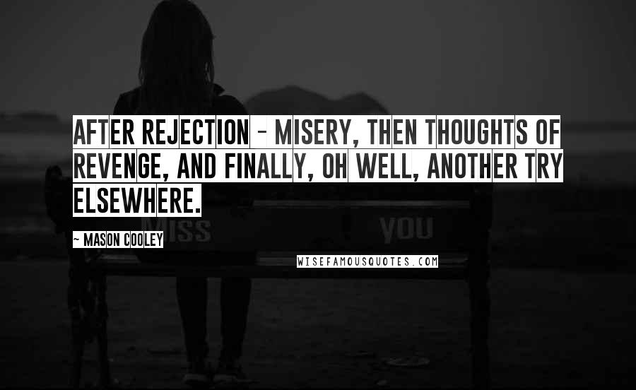 Mason Cooley Quotes: After rejection - misery, then thoughts of revenge, and finally, oh well, another try elsewhere.