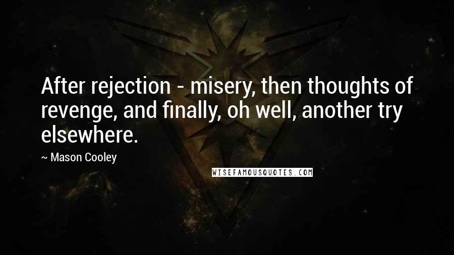 Mason Cooley Quotes: After rejection - misery, then thoughts of revenge, and finally, oh well, another try elsewhere.