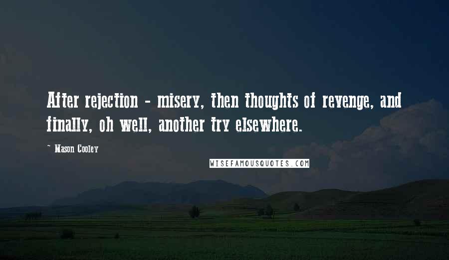 Mason Cooley Quotes: After rejection - misery, then thoughts of revenge, and finally, oh well, another try elsewhere.