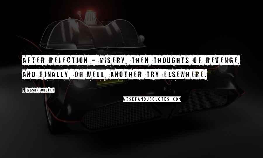 Mason Cooley Quotes: After rejection - misery, then thoughts of revenge, and finally, oh well, another try elsewhere.