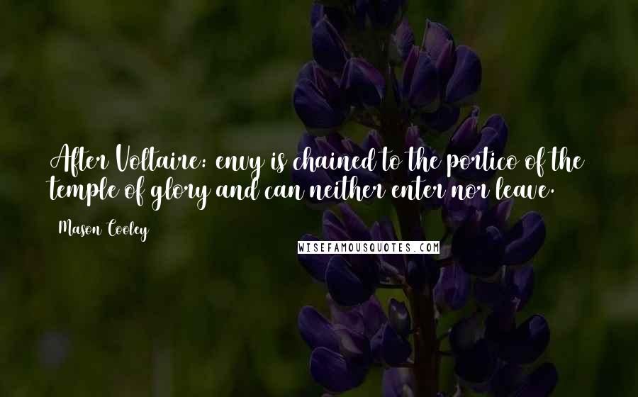 Mason Cooley Quotes: After Voltaire: envy is chained to the portico of the temple of glory and can neither enter nor leave.