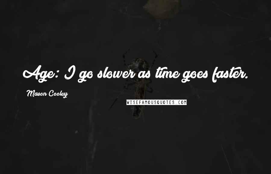 Mason Cooley Quotes: Age: I go slower as time goes faster.