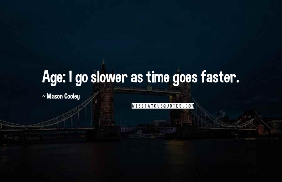 Mason Cooley Quotes: Age: I go slower as time goes faster.