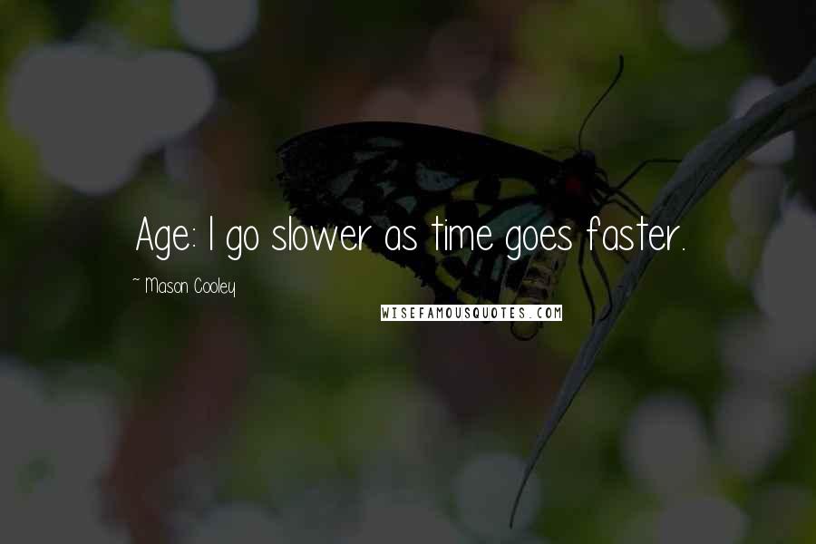 Mason Cooley Quotes: Age: I go slower as time goes faster.