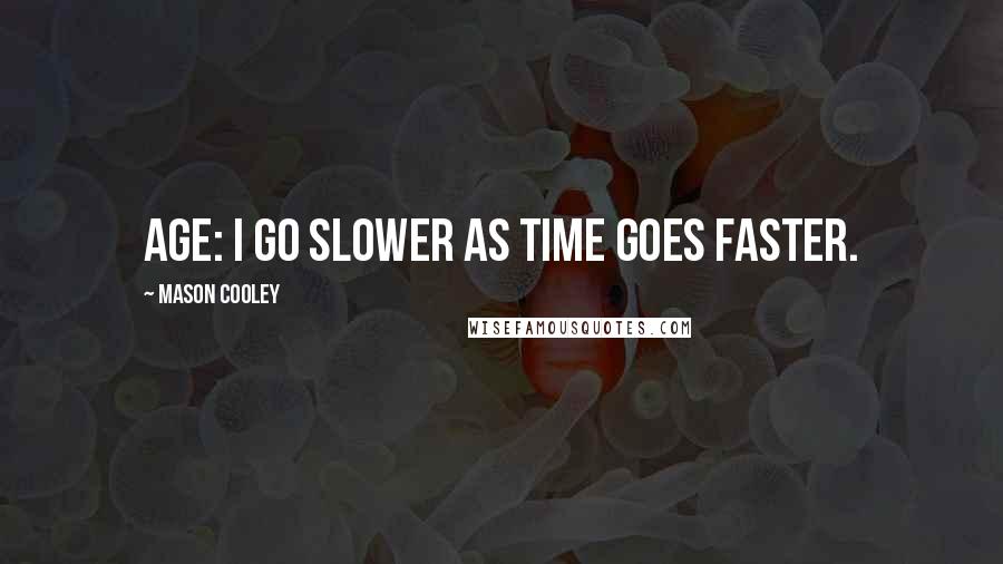 Mason Cooley Quotes: Age: I go slower as time goes faster.