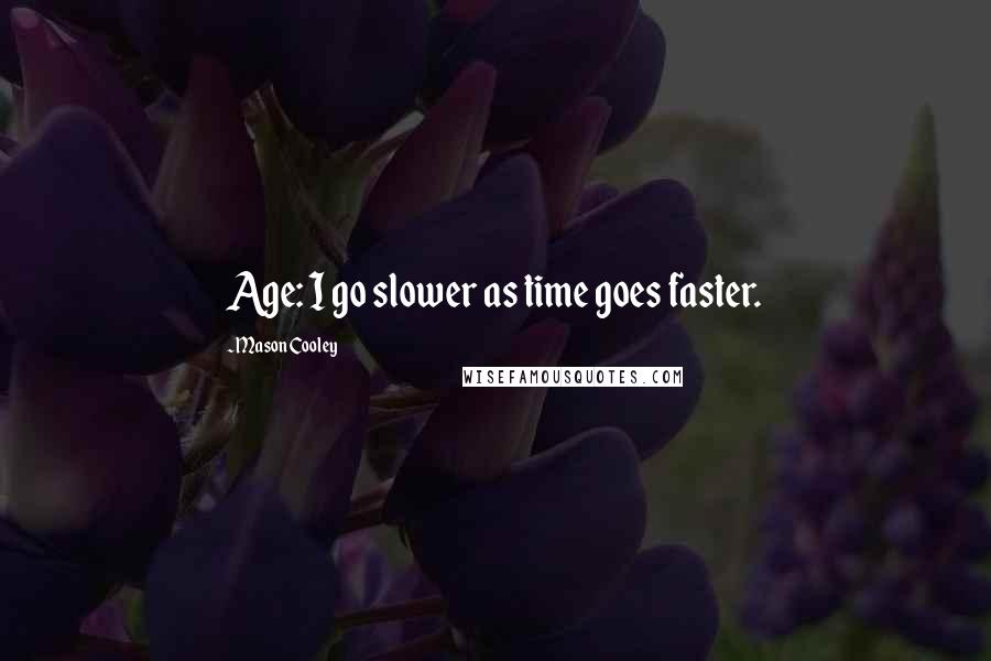 Mason Cooley Quotes: Age: I go slower as time goes faster.