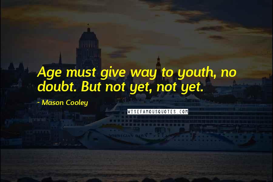 Mason Cooley Quotes: Age must give way to youth, no doubt. But not yet, not yet.