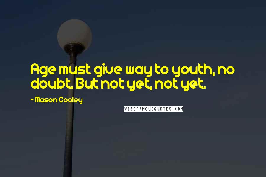 Mason Cooley Quotes: Age must give way to youth, no doubt. But not yet, not yet.