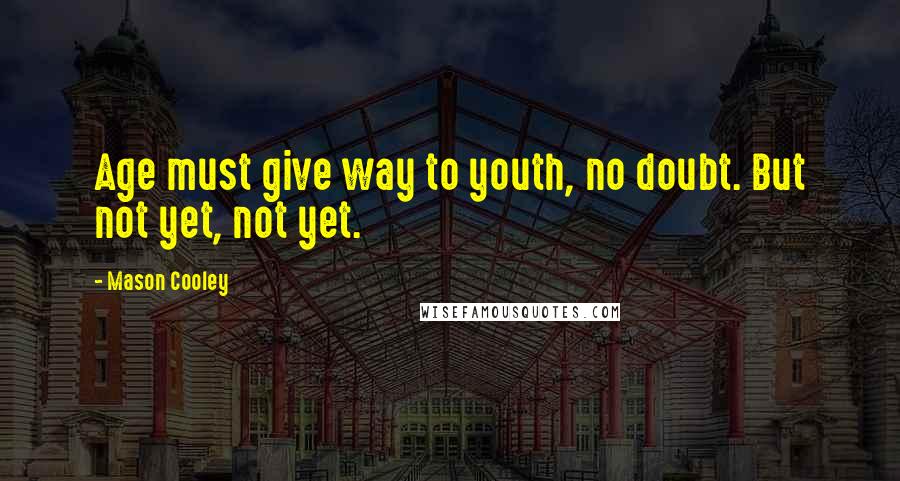 Mason Cooley Quotes: Age must give way to youth, no doubt. But not yet, not yet.