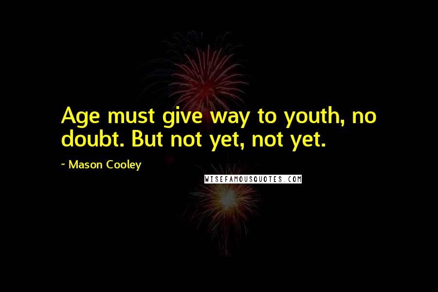 Mason Cooley Quotes: Age must give way to youth, no doubt. But not yet, not yet.