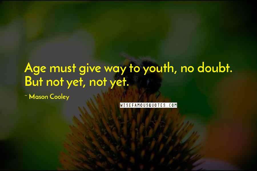 Mason Cooley Quotes: Age must give way to youth, no doubt. But not yet, not yet.