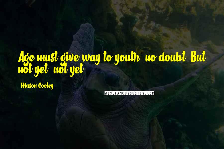 Mason Cooley Quotes: Age must give way to youth, no doubt. But not yet, not yet.