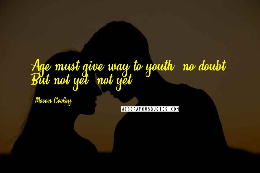 Mason Cooley Quotes: Age must give way to youth, no doubt. But not yet, not yet.