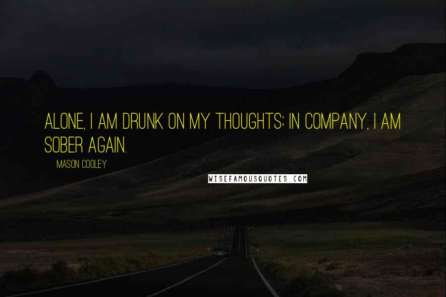 Mason Cooley Quotes: Alone, I am drunk on my thoughts; in company, I am sober again.