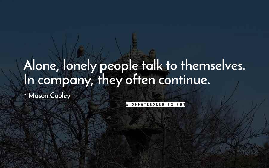 Mason Cooley Quotes: Alone, lonely people talk to themselves. In company, they often continue.