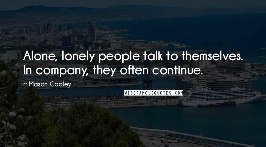 Mason Cooley Quotes: Alone, lonely people talk to themselves. In company, they often continue.