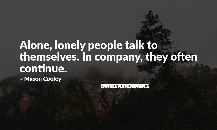 Mason Cooley Quotes: Alone, lonely people talk to themselves. In company, they often continue.